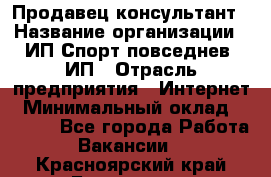 Продавец-консультант › Название организации ­ ИП Спорт повседнев, ИП › Отрасль предприятия ­ Интернет › Минимальный оклад ­ 5 000 - Все города Работа » Вакансии   . Красноярский край,Бородино г.